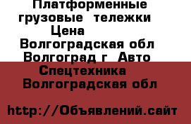 Платформенные (грузовые) тележки  › Цена ­ 2 800 - Волгоградская обл., Волгоград г. Авто » Спецтехника   . Волгоградская обл.